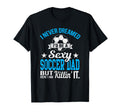 Never Dreamed Id Be Sexy Soccer Dad T-Shirt - Trendy Graphic for Adults - T-Shirt, Sweatshirt, Hoodie