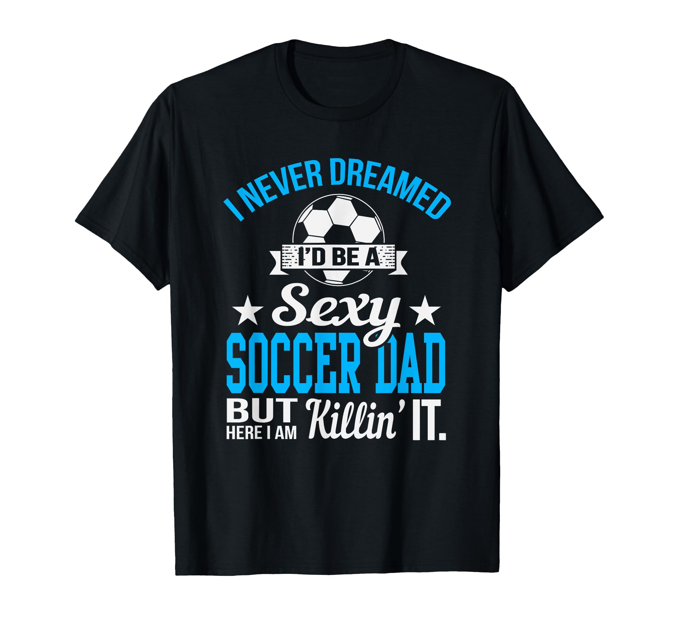 Never Dreamed Id Be Sexy Soccer Dad T-Shirt - Trendy Graphic for Adults - T-Shirt, Sweatshirt, Hoodie