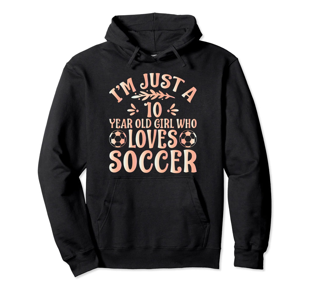 Soccer Lover Im Just 10 Year Old Who Hoodie - Unique Graphic Men Women - T-Shirt, Sweatshirt, Hoodie