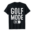 Golf Mode Funny Golfer Gift Dad Grandpa T-Shirt - Streetwear Style Unisex - T-Shirt, Sweatshirt, Hoodie