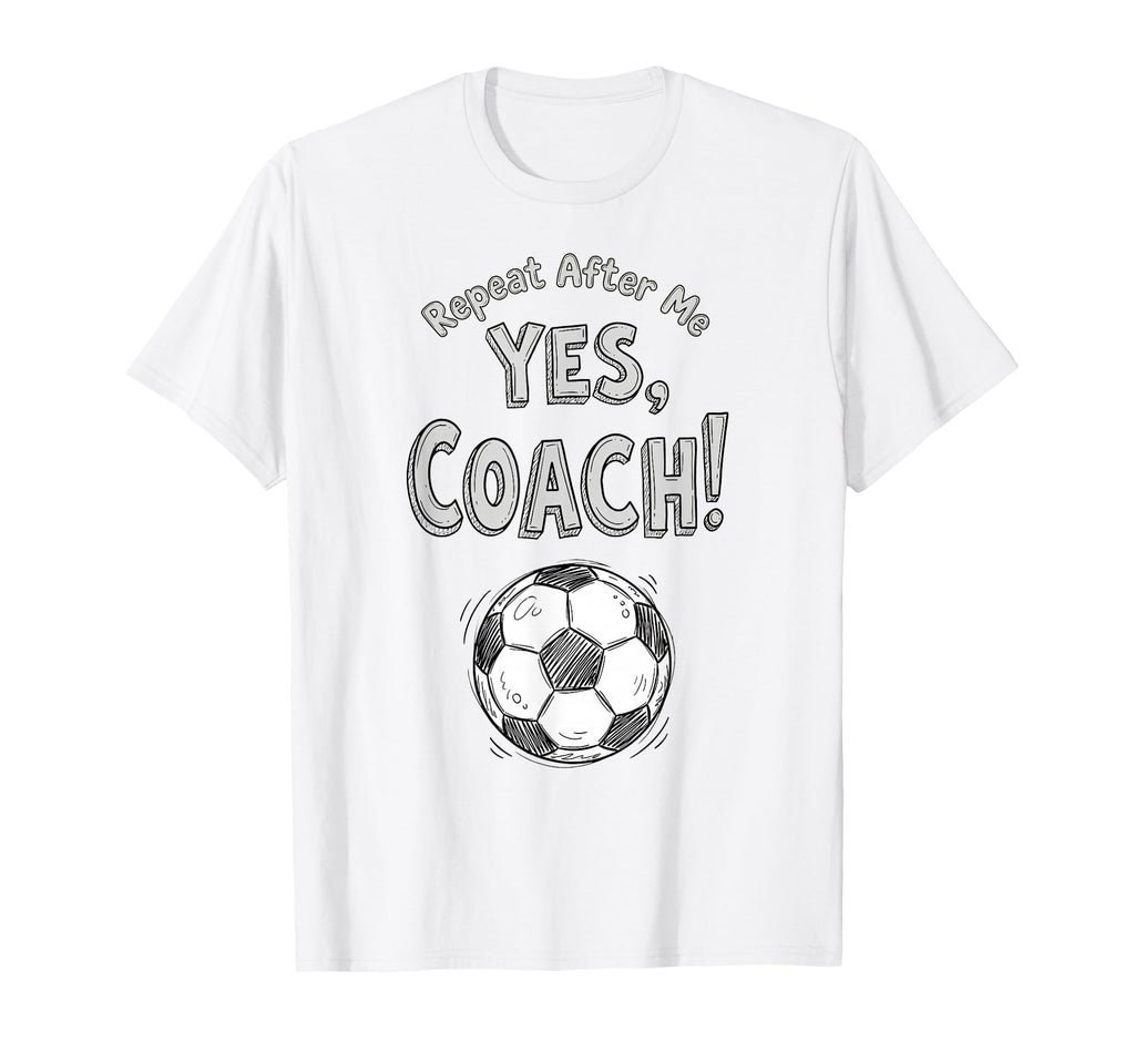 Repeat After Me Yes Coach Funny Soccer T-Shirt - Trendy Graphic Unisex - T-Shirt, Sweatshirt, Hoodie