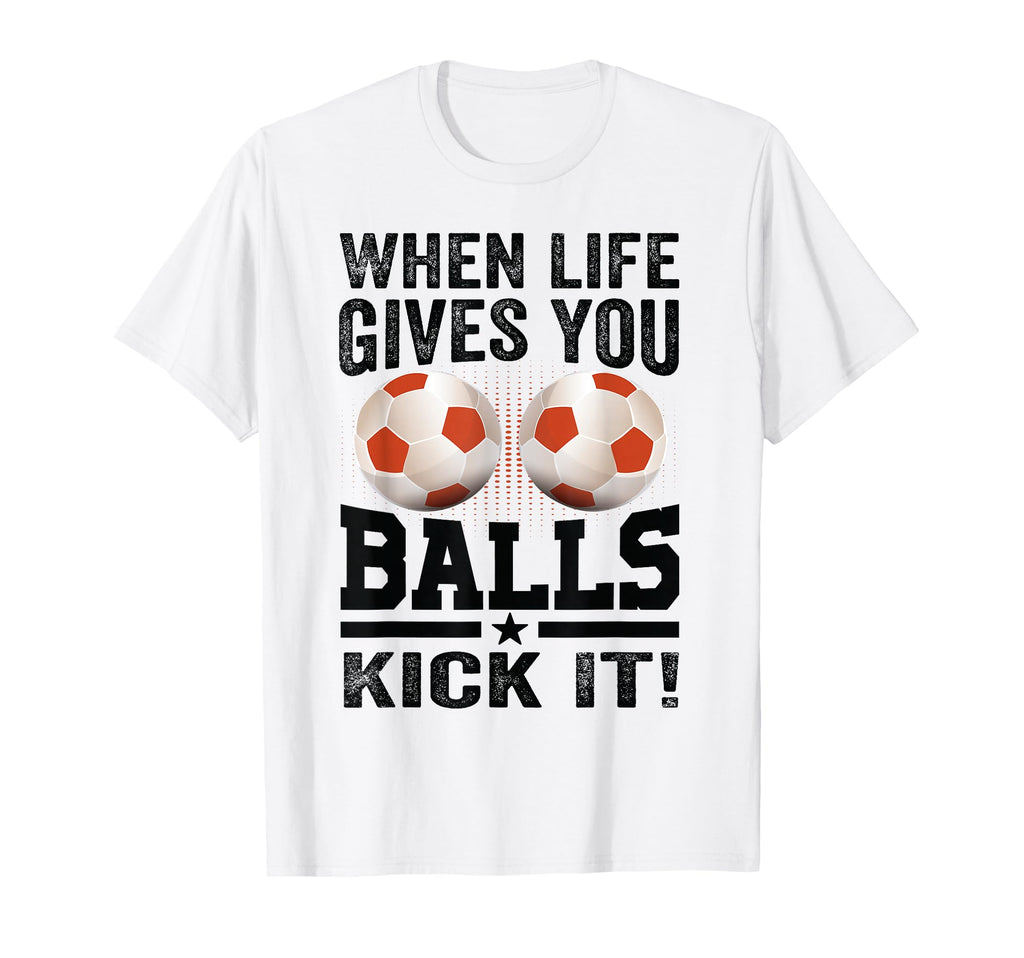 When Life Gives You Balls Kick It T-Shirt - Trendy Graphic for Adults - T-Shirt, Sweatshirt, Hoodie