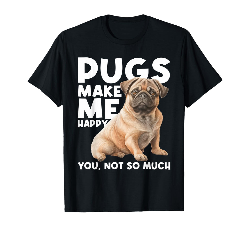 Pugs Make Me Happy You Not So Much T-Shirt - Casual Everyday Wear Unisex - T-Shirt, Sweatshirt, Hoodie