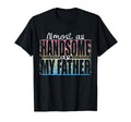Almost As Handsome As My Father T-Shirt - Unique Graphic for Adults - T-Shirt, Sweatshirt, Hoodie