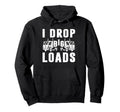I Drop Big Loads Truck Driver Funny Hoodie - Custom Art Print for Adults - T-Shirt, Sweatshirt, Hoodie