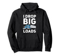 I Drop Big Loads Funny Trucking Hoodie - Casual Everyday Wear Men Women - T-Shirt, Sweatshirt, Hoodie