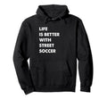 Funny Street Soccer Life Is Better Hoodie - Unique Graphic for Adults - T-Shirt, Sweatshirt, Hoodie