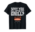 Why You All Up My Grill Funny Bbq T-Shirt - Novelty Apparel Unisex - T-Shirt, Sweatshirt, Hoodie
