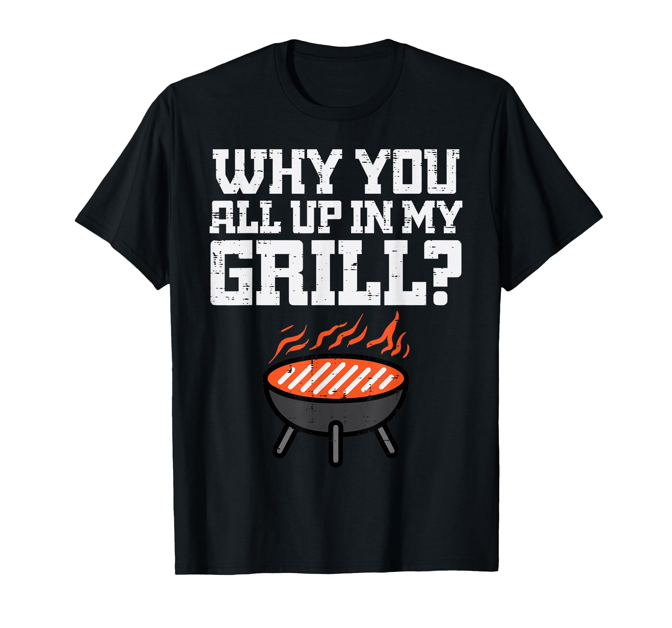 Why You All Up My Grill Funny Bbq T-Shirt - Novelty Apparel Unisex - T-Shirt, Sweatshirt, Hoodie