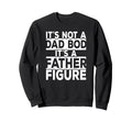 Its Not Dad Bod Its Father Figure Daddy Sweatshirt - Unique Graphic Unisex - T-Shirt, Sweatshirt, Hoodie