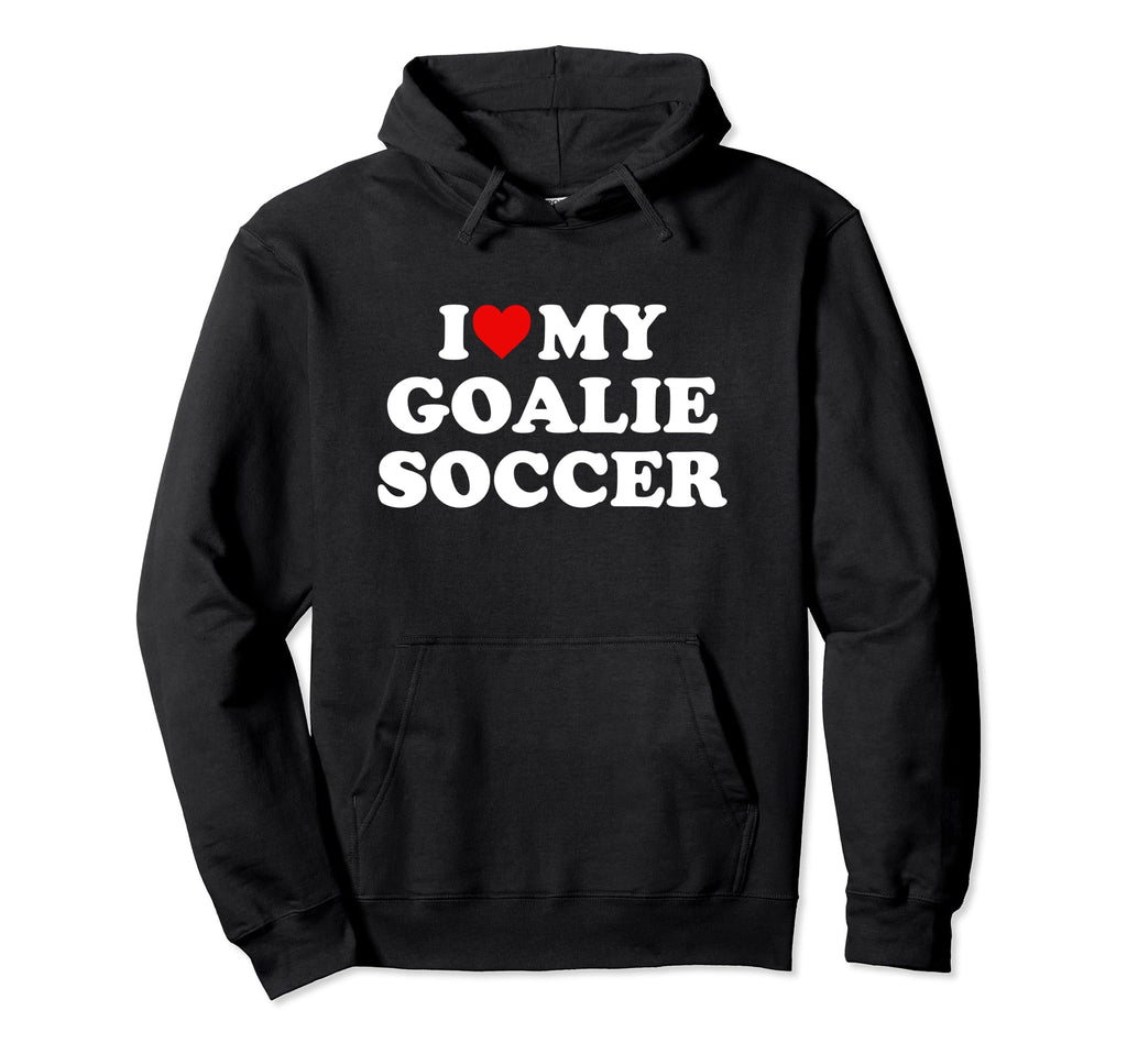 I Love My Goalie Soccer Hoodie - Unique Graphic Men Women - T-Shirt, Sweatshirt, Hoodie