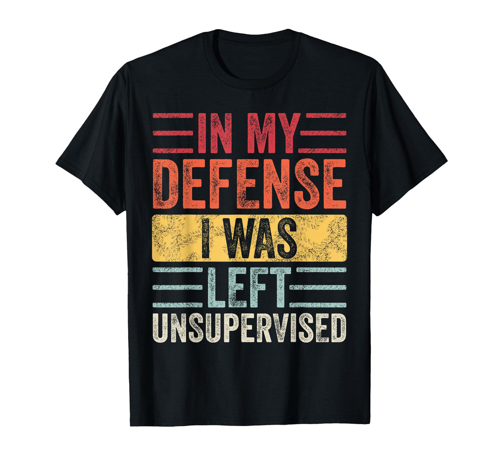 My Defense I Was Left Unsupervised Funny T-Shirt - Graphic Print for Adults - T-Shirt, Sweatshirt, Hoodie