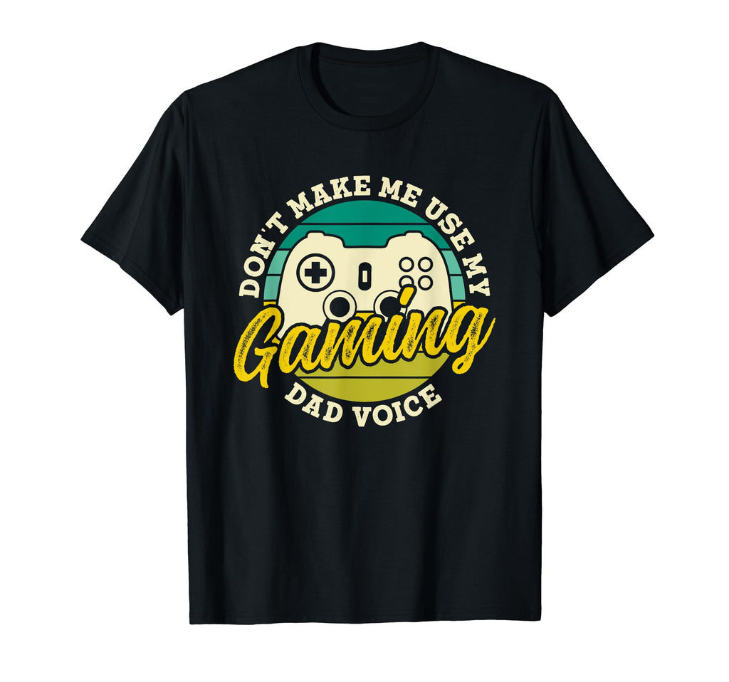 Dont Make Me Use My Gaming Dad T-Shirt - Casual Everyday Wear Men Women - T-Shirt, Sweatshirt, Hoodie