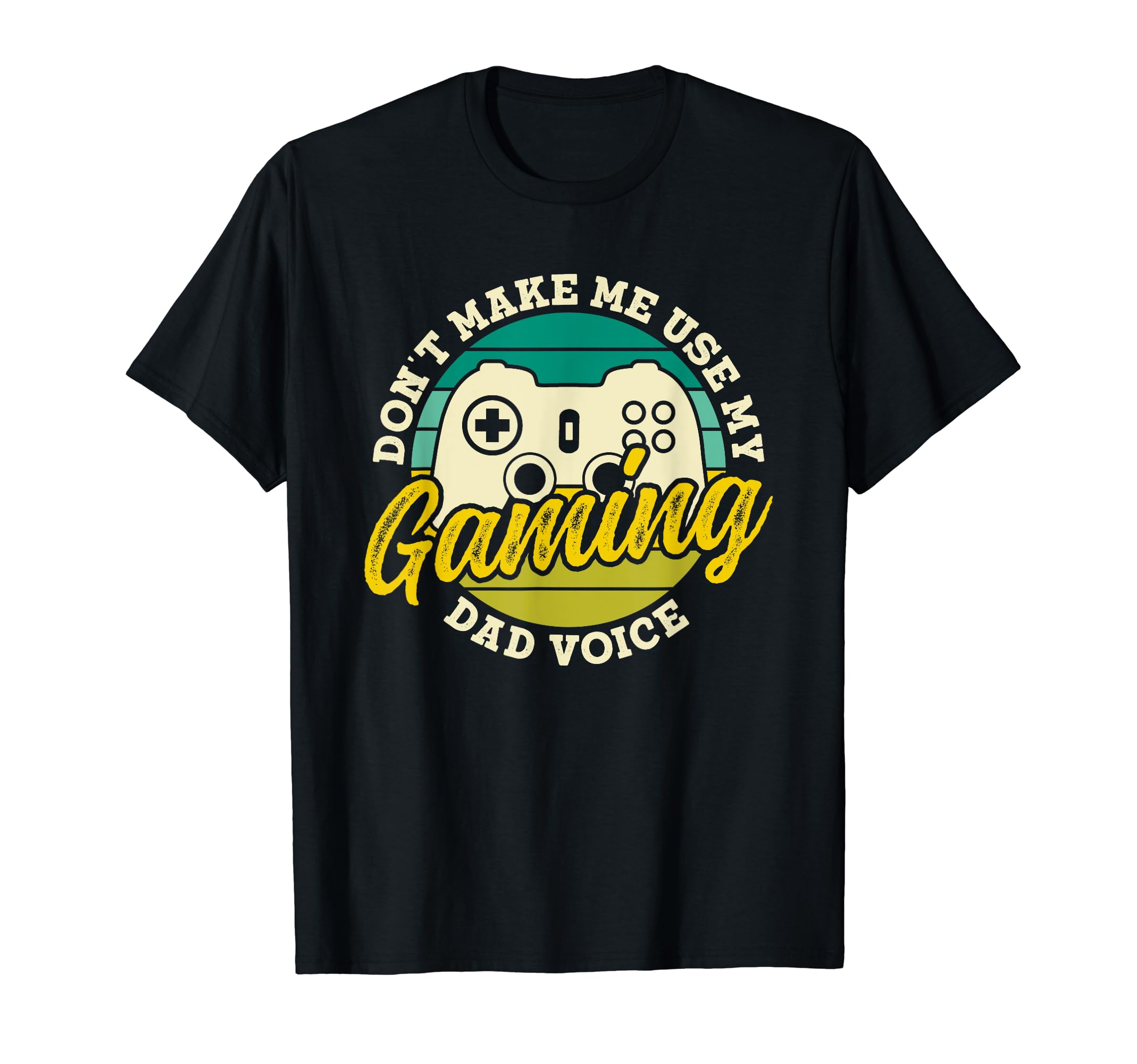 Dont Make Me Use My Gaming Dad T-Shirt - Casual Everyday Wear Men Women - T-Shirt, Sweatshirt, Hoodie