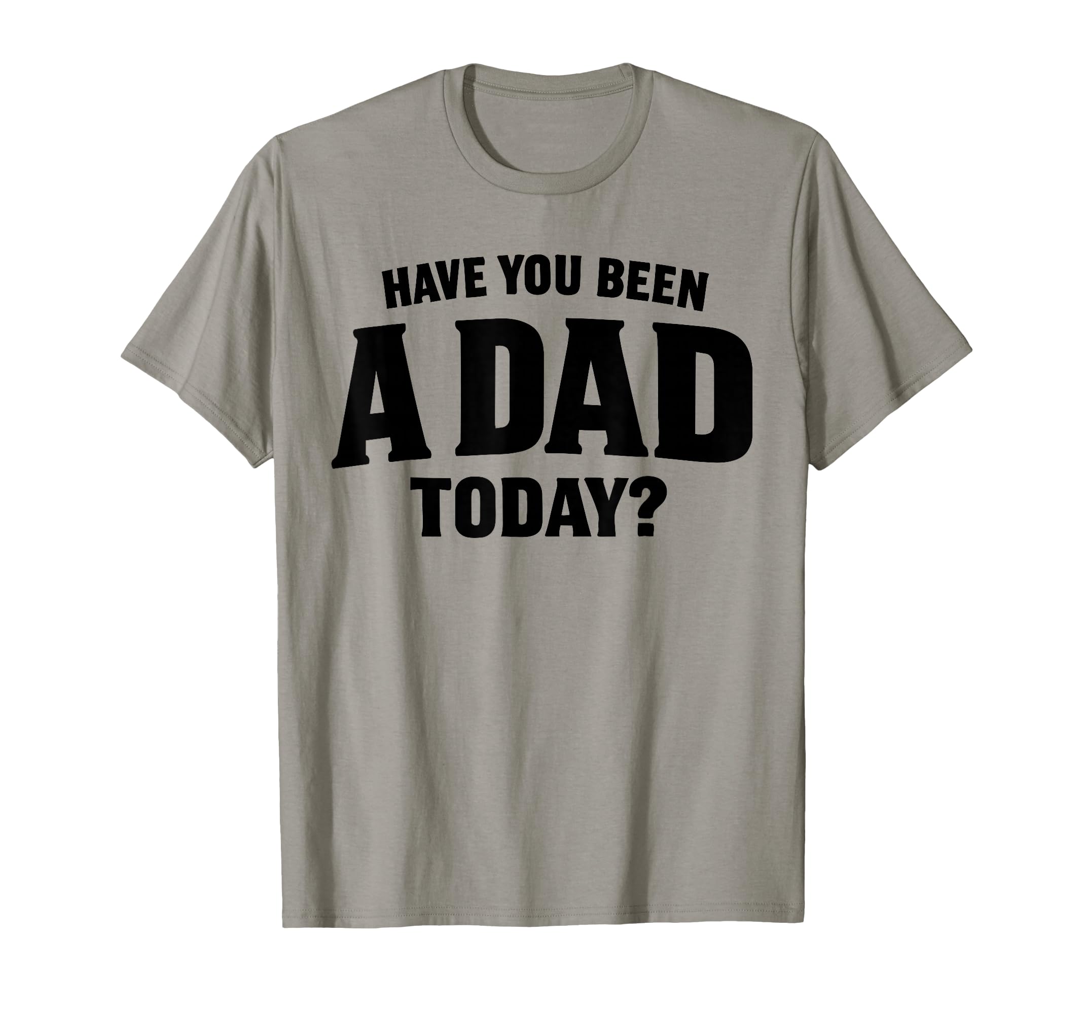 Have You Been Dad Today Loving T-Shirt - Unique Graphic Men Women - T-Shirt, Sweatshirt, Hoodie