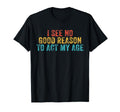 Funny I See No Good Reason To Act My T-Shirt - Novelty Apparel Men Women - T-Shirt, Sweatshirt, Hoodie