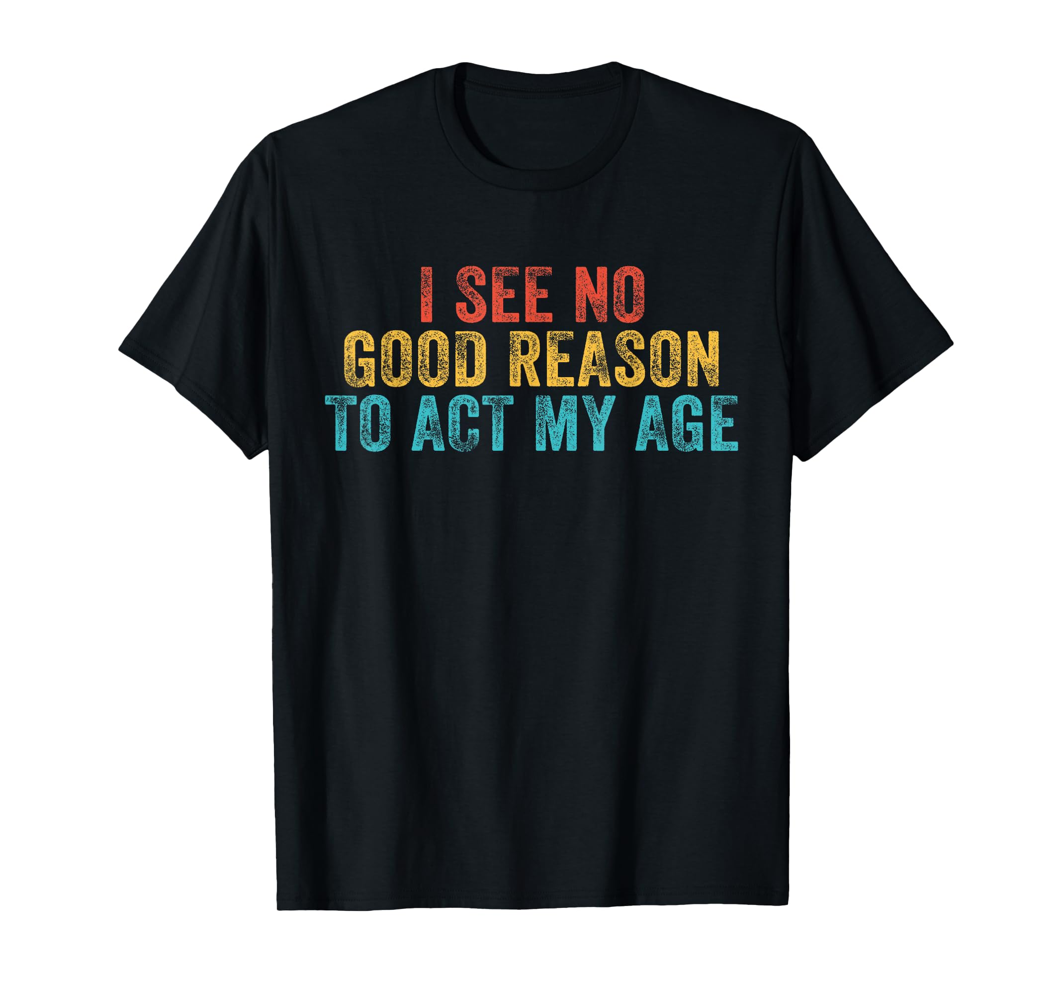Funny I See No Good Reason To Act My T-Shirt - Novelty Apparel Men Women - T-Shirt, Sweatshirt, Hoodie