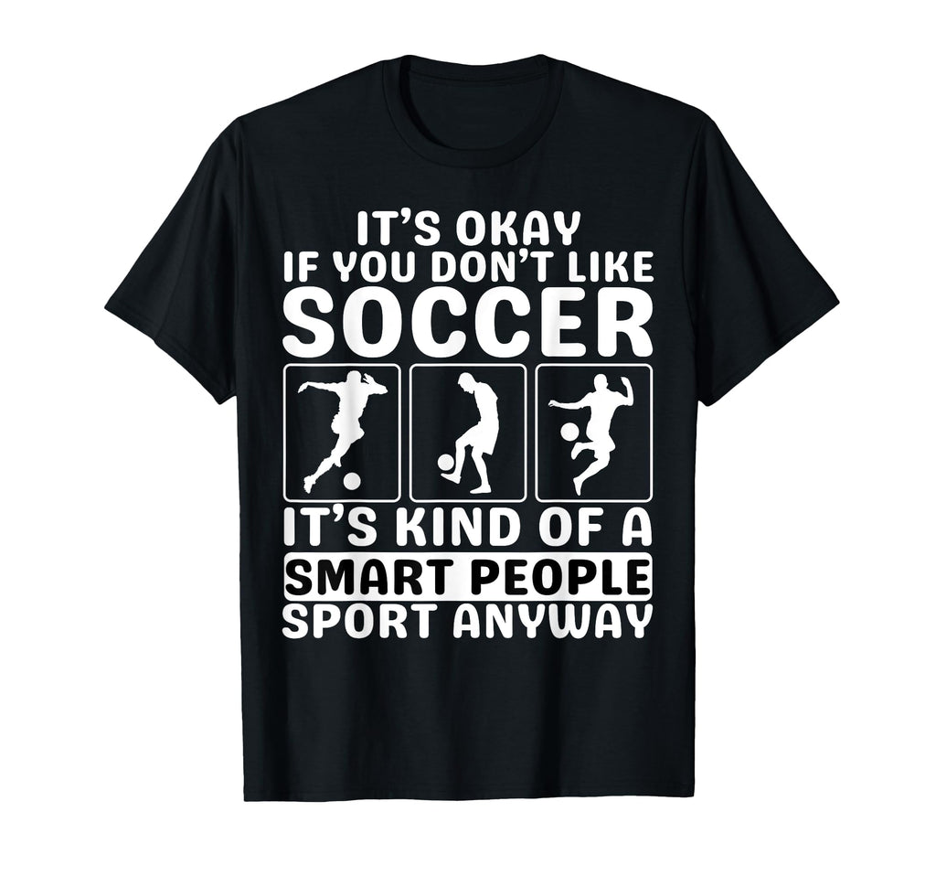 Its Okay If You Dont Like Soccer Soccer T-Shirt - Unique Graphic Unisex - T-Shirt, Sweatshirt, Hoodie