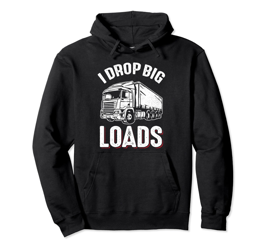 I Drop Big Loads Truck Funny Truck Hoodie - Unique Graphic Men Women - T-Shirt, Sweatshirt, Hoodie