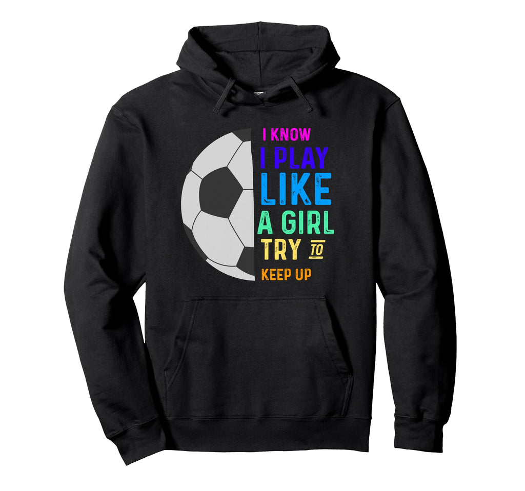 I Know I Play Like Try To Keep Up Soccer Hoodie - Unique Graphic Men Women - T-Shirt, Sweatshirt, Hoodie