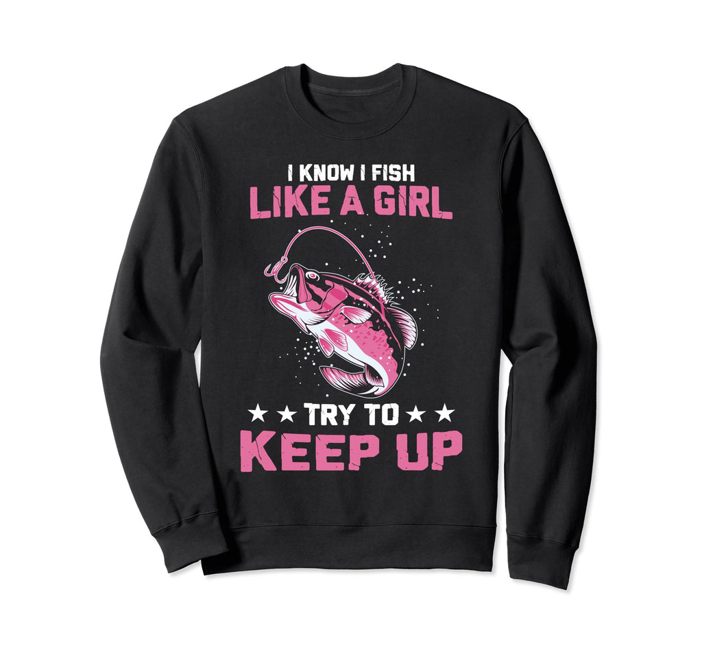 I Know I Fish Like Try To Keep Up Funny Sweatshirt - Trendy Graphic Unisex - T-Shirt, Sweatshirt, Hoodie