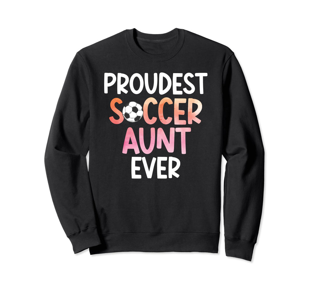 Proudest Soccer Aunt Ever Aunt Sweatshirt - Casual Everyday Wear Men Women - T-Shirt, Sweatshirt, Hoodie