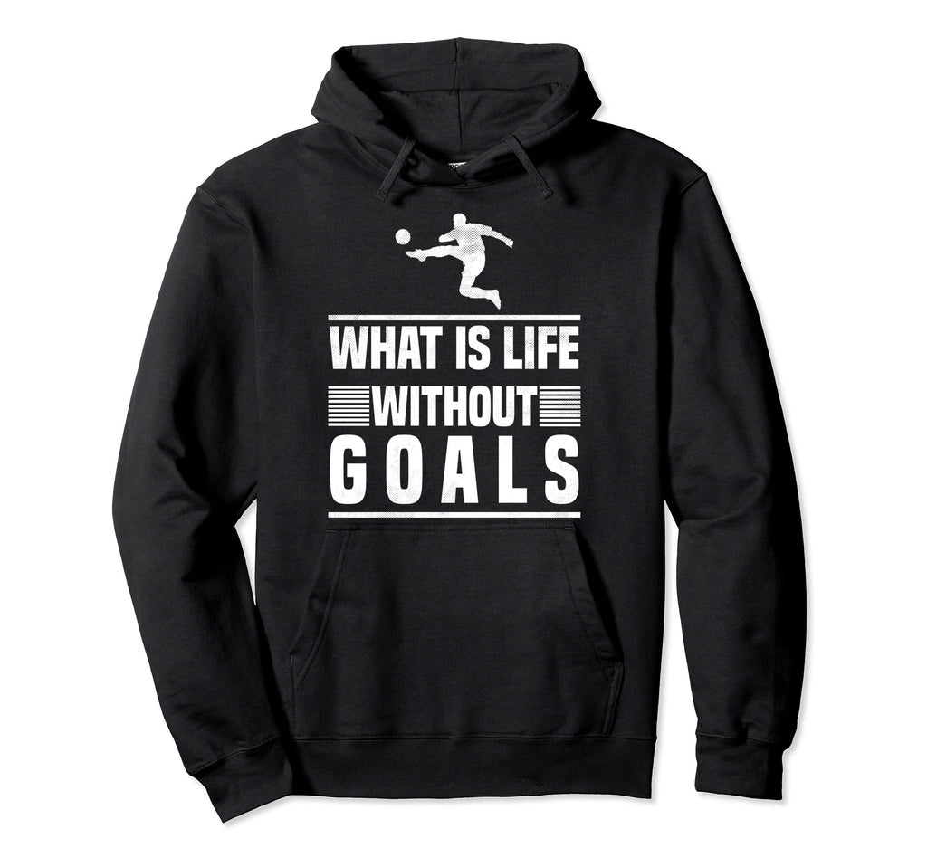 What Is Life Without Goals Soccer Hoodie - Novelty Apparel Men Women - T-Shirt, Sweatshirt, Hoodie