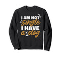 I Am Not Single I Have Dog Pet Sweatshirt - Aesthetic Graphic for Adults - T-Shirt, Sweatshirt, Hoodie