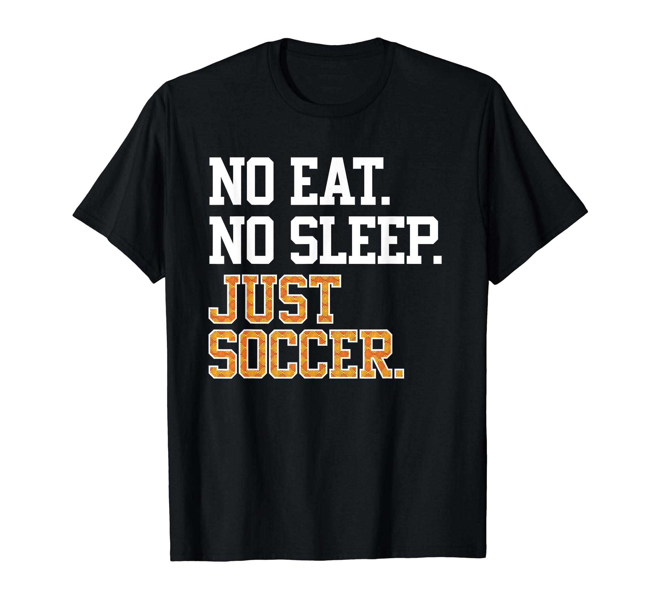 No Eat Sleep Just Soccer Sport Player T-Shirt - Custom Art Print Unisex - T-Shirt, Sweatshirt, Hoodie