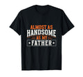 Almost As Handsome As My Father Matching T-Shirt - Custom Art Print Unisex - T-Shirt, Sweatshirt, Hoodie
