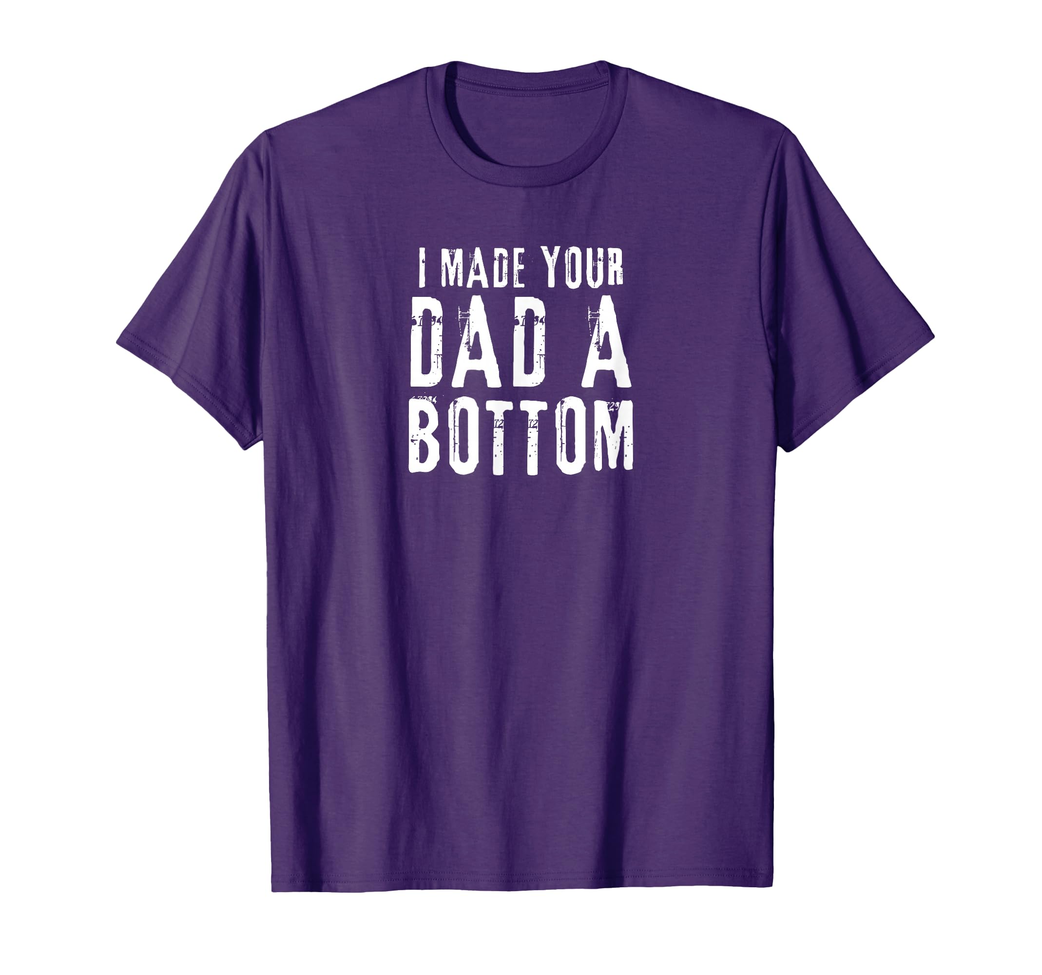 Funny Gay I Made Your Dad Bottom T-Shirt - Casual Everyday Wear for Adults - T-Shirt, Sweatshirt, Hoodie