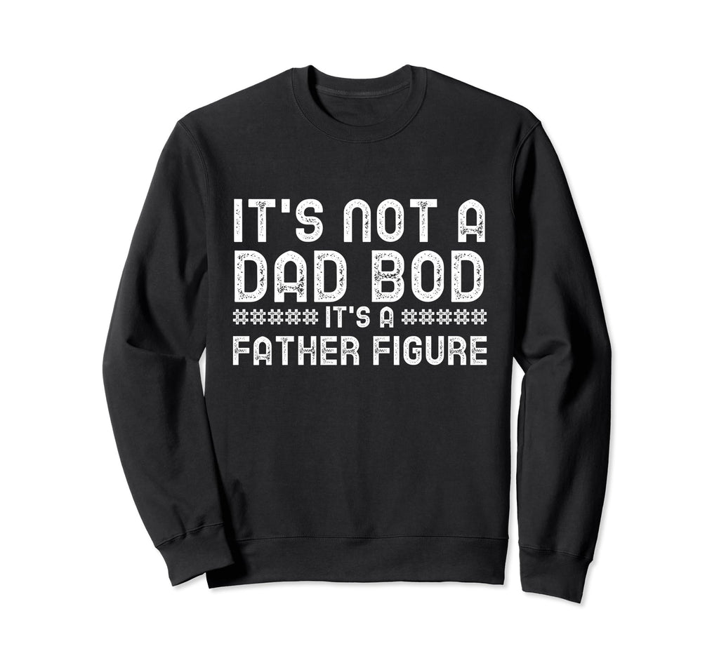 Its Not Dad Bod Its Father Figure Sweatshirt - Casual Everyday Wear Unisex - T-Shirt, Sweatshirt, Hoodie