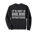 Its Not Dad Bod Its Father Figure Sweatshirt - Casual Everyday Wear Unisex - T-Shirt, Sweatshirt, Hoodie