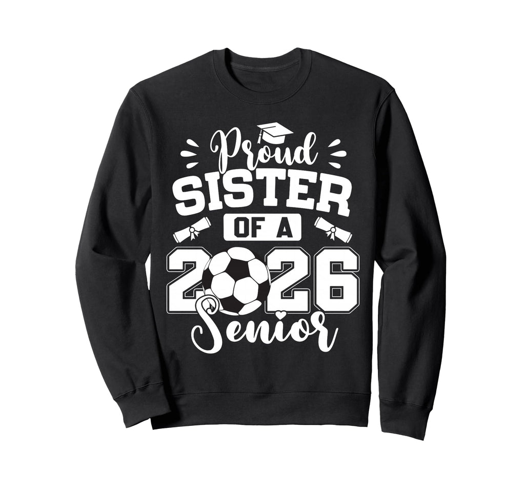 Proud Sister 2026 Senior Soccer Sweatshirt - Custom Art Print for Adults - T-Shirt, Sweatshirt, Hoodie