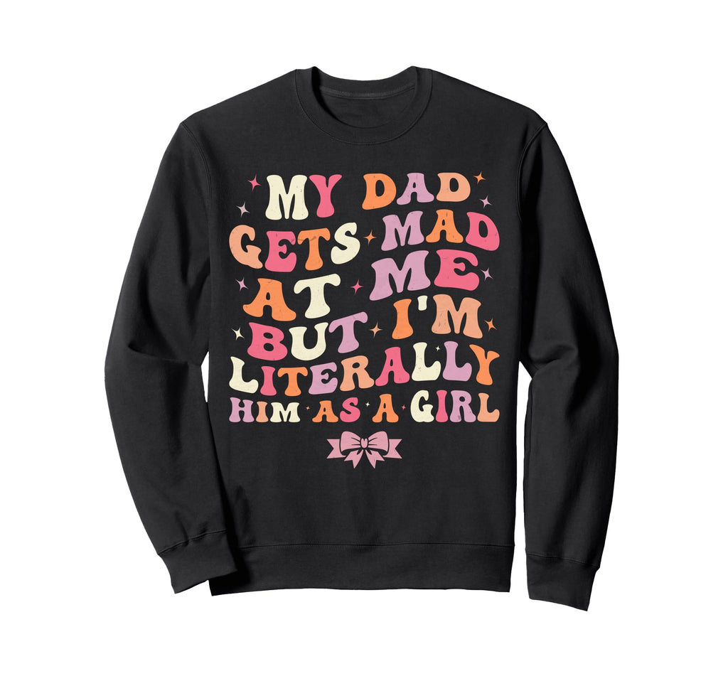 My Dad Gets Mad Me But Im Literally Sweatshirt - Trendy Graphic Men Women - T-Shirt, Sweatshirt, Hoodie