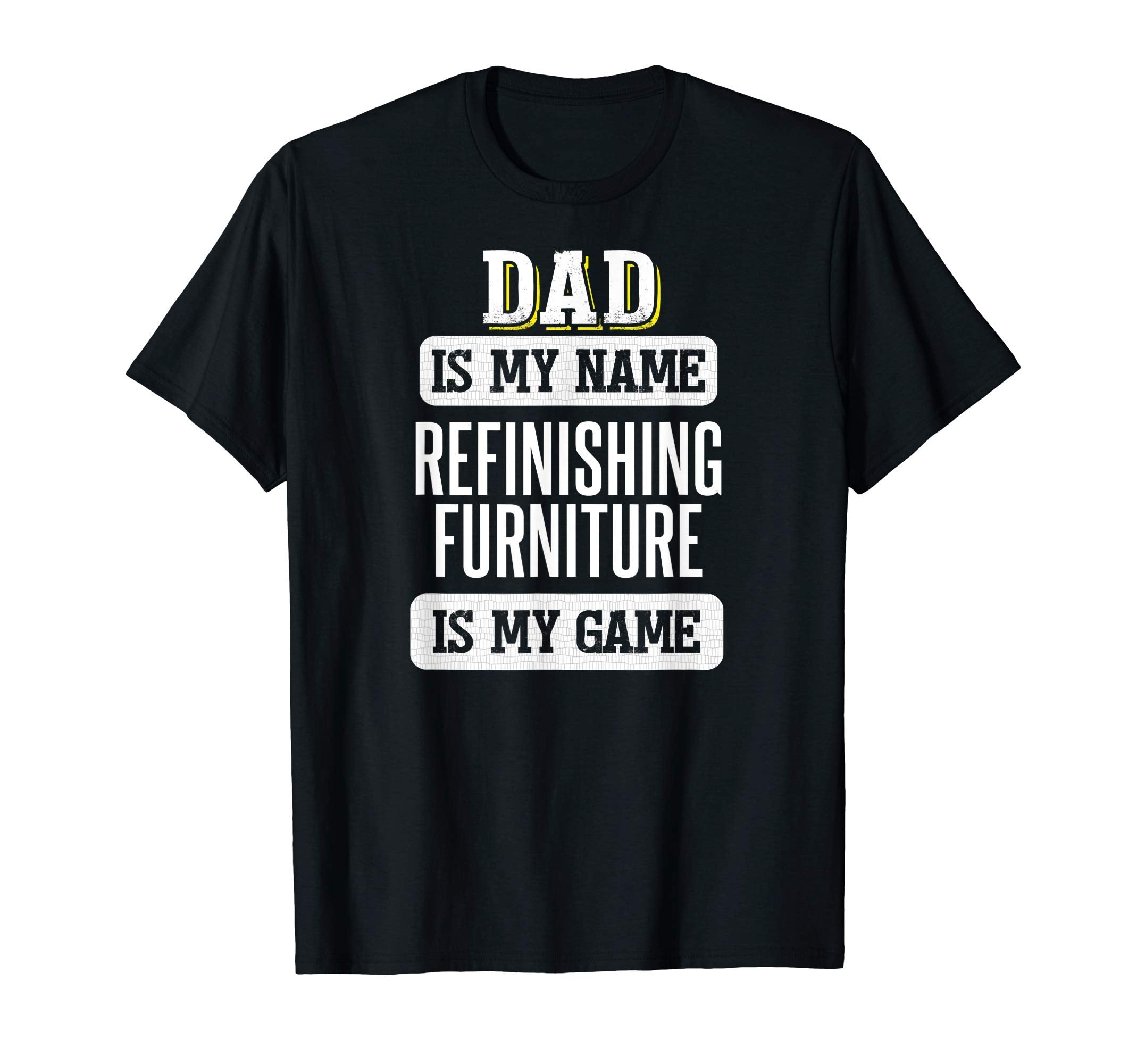 Funny Refinishing Furniture Gift Dad T-Shirt - Novelty Apparel for Adults - T-Shirt, Sweatshirt, Hoodie