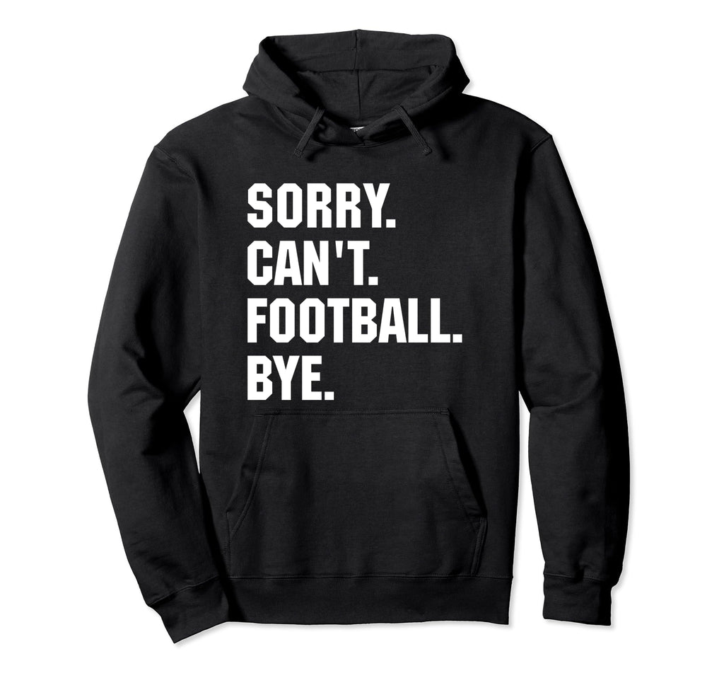 Funny Sorry Cant Football Bye Gift Dad Hoodie - Custom Art Print Men Women - T-Shirt, Sweatshirt, Hoodie