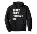 Funny Sorry Cant Football Bye Gift Dad Hoodie - Custom Art Print Men Women - T-Shirt, Sweatshirt, Hoodie