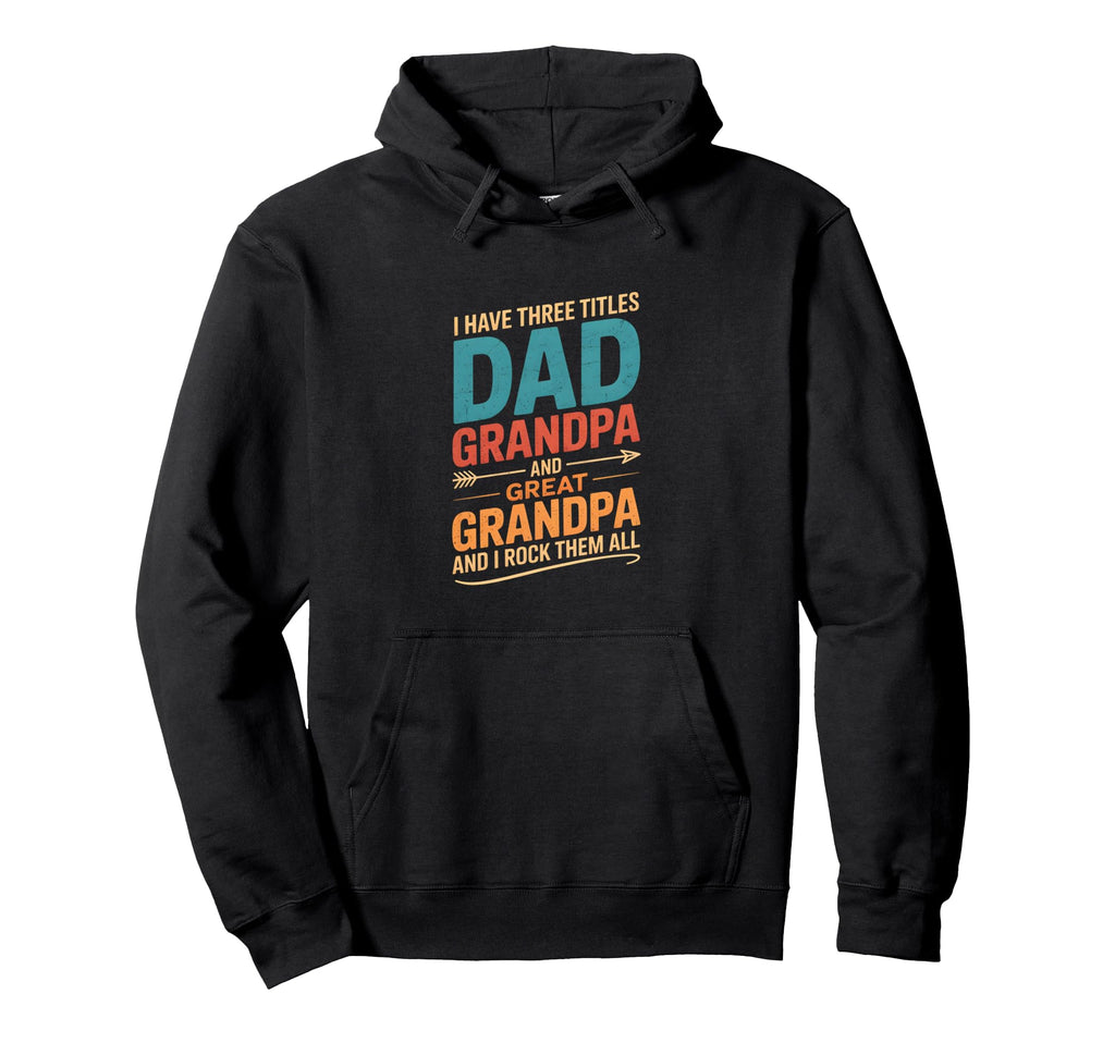 I Have Three Titles Dad And Grandpa Fathers Hoodie - Trendy Graphic Unisex - T-Shirt, Sweatshirt, Hoodie