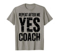 Repeat After Me Yes Coach Funny T-Shirt - Novelty Apparel for Adults - T-Shirt, Sweatshirt, Hoodie