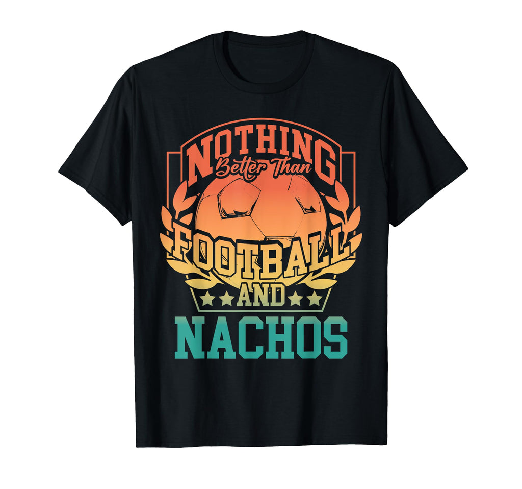 Nothing Better Than Football And Nachos T-Shirt - Trendy Graphic Unisex - T-Shirt, Sweatshirt, Hoodie