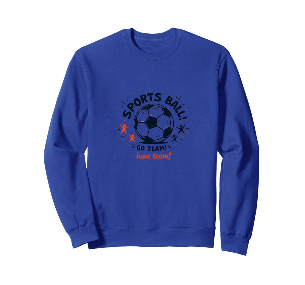 Sports Ball Go Team Have Team Sweatshirt - Fun Novelty Design Men Women - T-Shirt, Sweatshirt, Hoodie