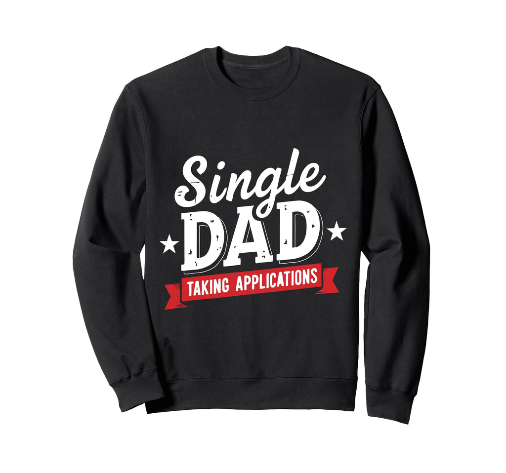 Father Single Dad Taking Applications Dad Sweatshirt - Graphic Print Unisex - T-Shirt, Sweatshirt, Hoodie