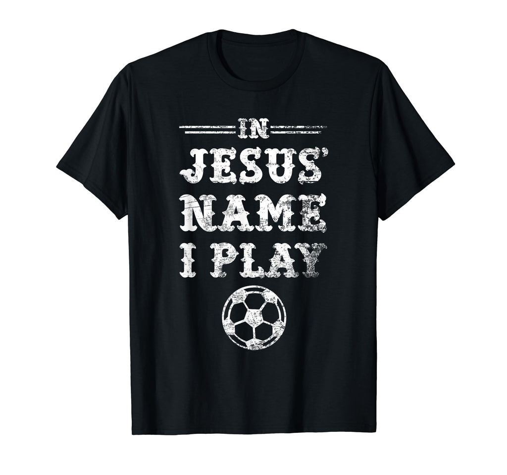 Jesus Name I Play Christian Soccer T-Shirt - Fun Novelty Design for Adults - T-Shirt, Sweatshirt, Hoodie