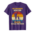 Fathers Day My Favorite Soccer T-Shirt - Casual Everyday Wear Unisex - T-Shirt, Sweatshirt, Hoodie