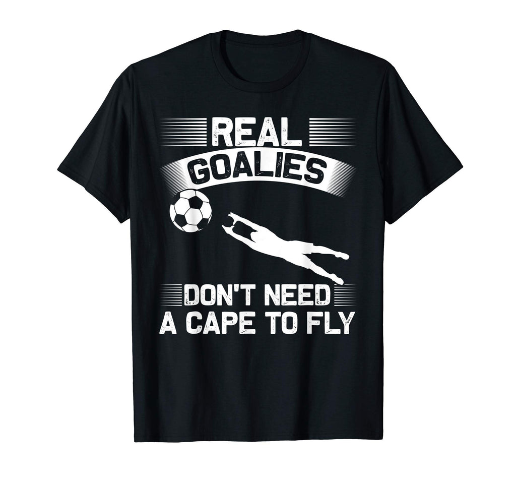 Real Goalies Dont Need Cape To Fly T-Shirt - Fun Novelty Design Men Women - T-Shirt, Sweatshirt, Hoodie