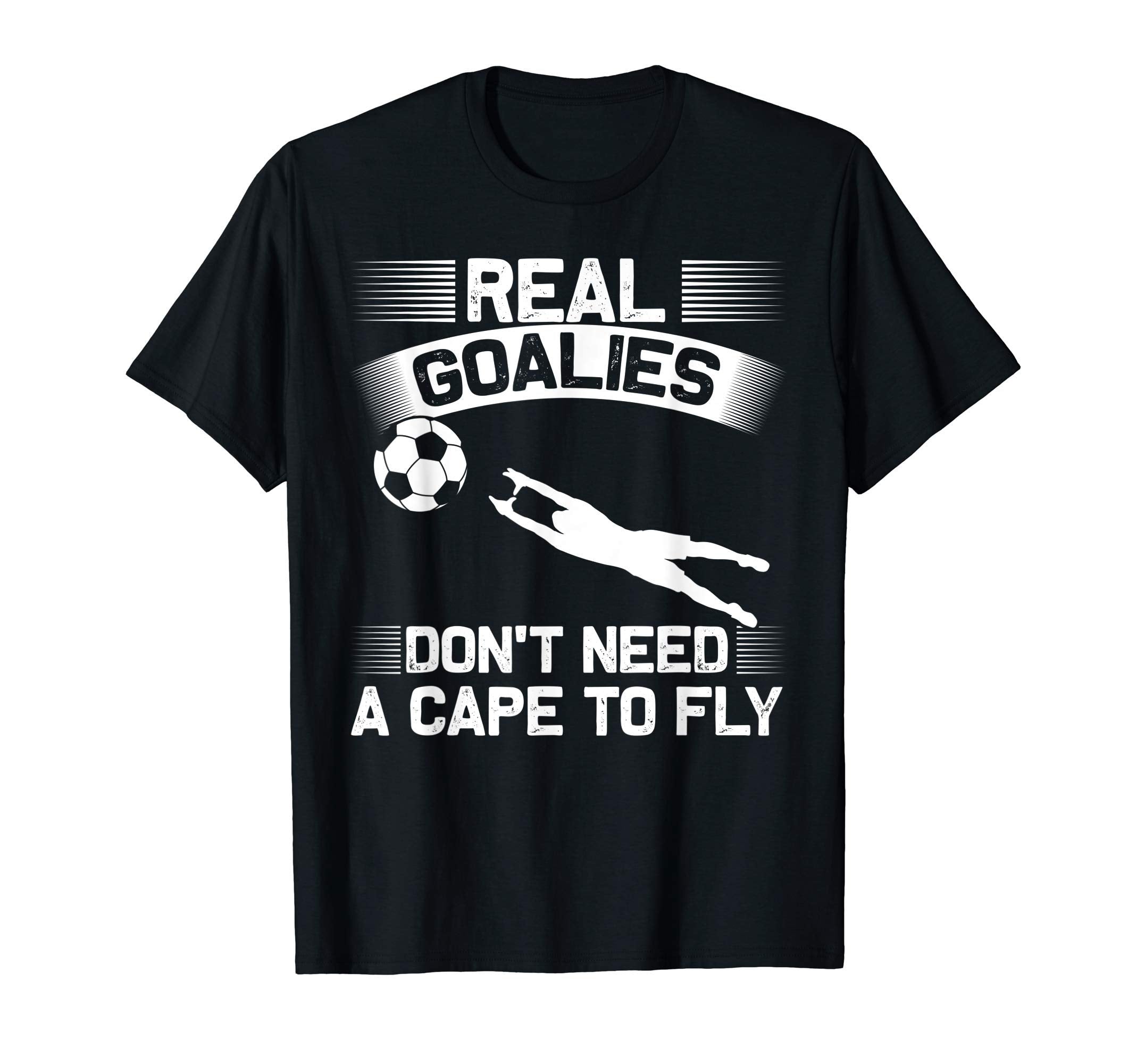 Real Goalies Dont Need Cape To Fly T-Shirt - Fun Novelty Design Men Women - T-Shirt, Sweatshirt, Hoodie
