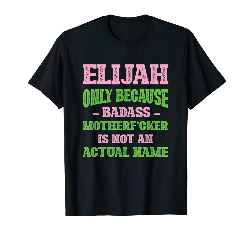 Badass Elijah Name Unique Nickname Quirky T-Shirt - Trendy Graphic Unisex - T-Shirt, Sweatshirt, Hoodie