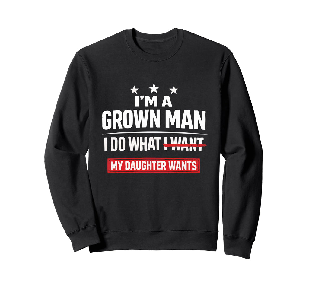 Im Grown I Do What My Daughter Sweatshirt - Novelty Apparel Men Women - T-Shirt, Sweatshirt, Hoodie