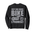 Just One More Bike I Promise Funny Sweatshirt - Fun Novelty Design Unisex - T-Shirt, Sweatshirt, Hoodie